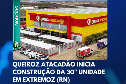 QUEIROZ ATACADÃO ANUNCIA CHEGADA DA SUA 30ª LOJA EM EXTREMOZ