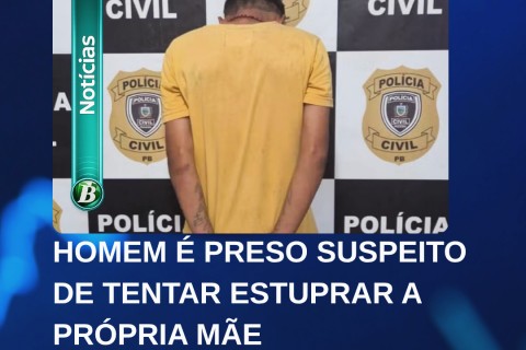 HOMEM É PRESO SUSPEITO DE TENTAR ESTUPRAR A PRÓPRIA MÃE NA PARAÍBA