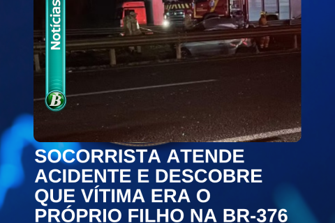 SOCORRISTA ATENDE ACIDENTE E DESCOBRE QUE VÍTIMA ERA O PRÓPRIO FILHO NA BR-376