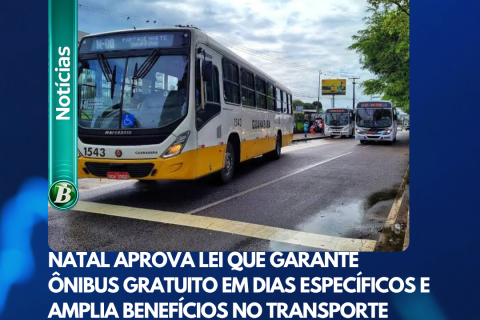 NATAL APROVA LEI QUE GARANTE ÔNIBUS GRATUITO EM DIAS ESPECÍFICOS E AMPLIA BENEFÍCIOS NO TRANSPORTE