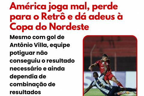 AMÉRICA É ELIMINADO DA COPA DO NORDESTE APÓS DERROTA PARA O RETRÔ-PE