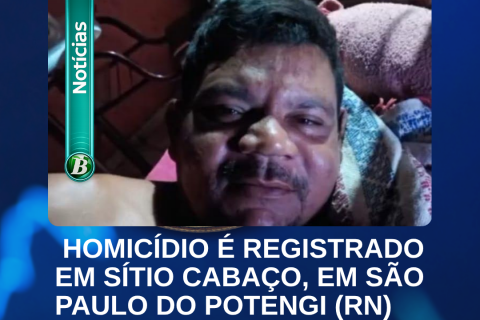 HOMICÍDIO É REGISTRADO EM SÍTIO CABAÇO, EM SÃO PAULO DO POTENGI (RN)